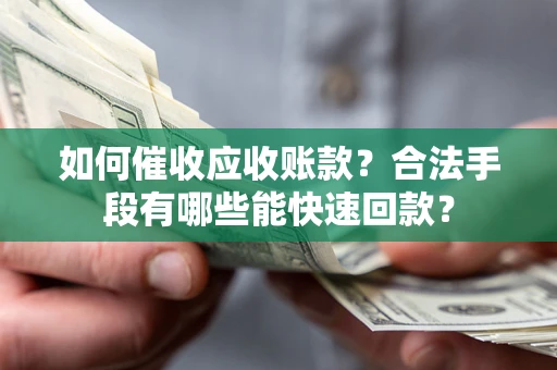 北京如何催收应收账款？合法手段有哪些能快速回款？