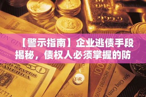 北京【警示指南】企业逃债手段揭秘，债权人必须掌握的防坑宝典