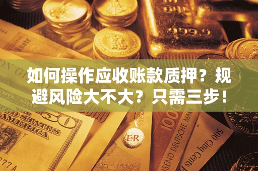 北京如何操作应收账款质押？规避风险大不大？只需三步！