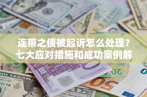北京连带之债被起诉怎么处理？七大应对措施和成功案例解析