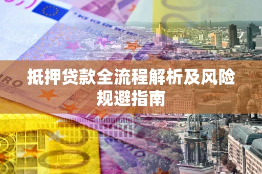 北京抵押贷款全流程解析及风险规避指南