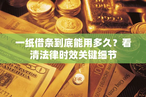 北京一纸借条到底能用多久？看清法律时效关键细节