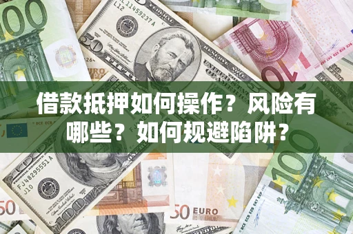 北京借款抵押如何操作?风险有哪些?如何规避陷阱? 北京借款抵押如何操作?风险有哪些?如何规避陷阱?