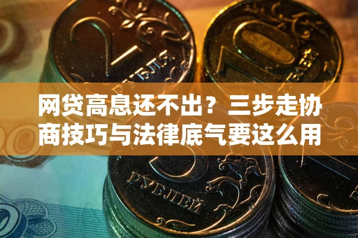 北京网贷高息还不出？三步走协商技巧与法律底气要这么用