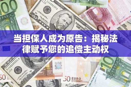 北京当担保人成为原告:揭秘法律赋予您的追偿主动权 北京当担保人成为原告:揭秘法律赋予您的追偿主动权