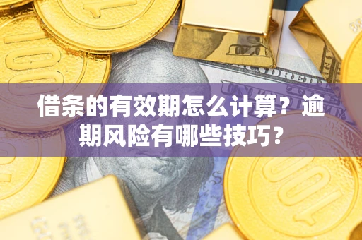 北京借条的有效期怎么计算？逾期风险有哪些技巧？
