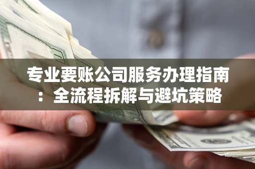 北京专业要账公司服务办理指南：全流程拆解与避坑策略