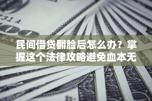 北京民间借贷翻脸后怎么办？掌握这个法律攻略避免血本无归