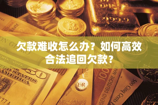 北京欠款难收怎么办？如何高效合法追回欠款？