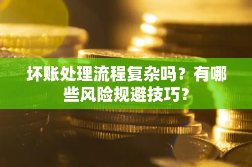 北京坏账处理流程复杂吗？有哪些风险规避技巧？