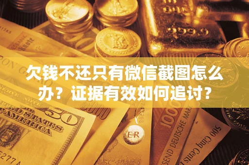 北京欠钱不还只有微信截图怎么办？证据有效如何追讨？