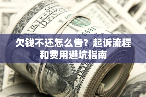 北京欠钱不还怎么告?起诉流程和费用避坑指南 北京欠钱不还怎么告?起诉流程和费用避坑指南