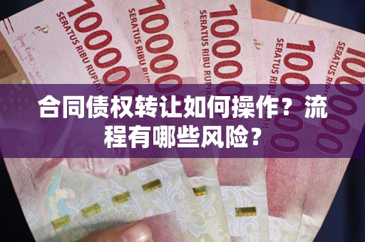 北京合同债权转让如何操作？流程有哪些风险？