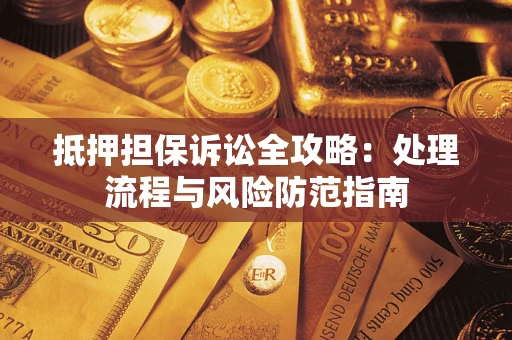 北京抵押担保诉讼全攻略：处理流程与风险防范指南