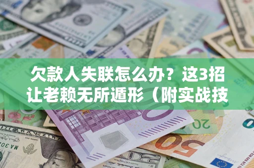 北京欠款人失联怎么办？这3招让老赖无所遁形（附实战技巧）