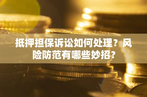 北京抵押担保诉讼如何处理？风险防范有哪些妙招？