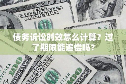 北京债务诉讼时效怎么计算？过了期限能追偿吗？