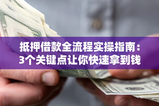 北京抵押借款全流程实操指南：3个关键点让你快速拿到钱