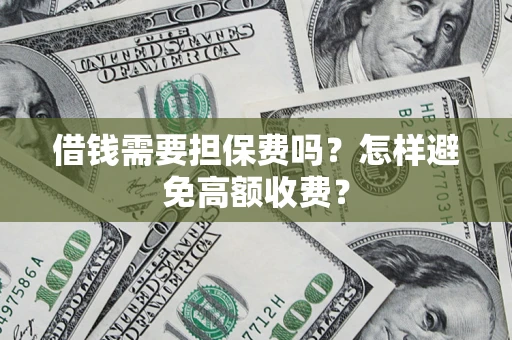 北京借钱需要担保费吗？怎样避免高额收费？