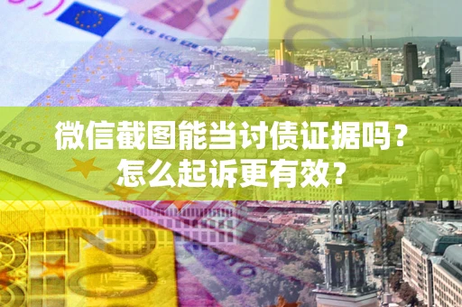 北京微信截图能当讨债证据吗？怎么起诉更有效？