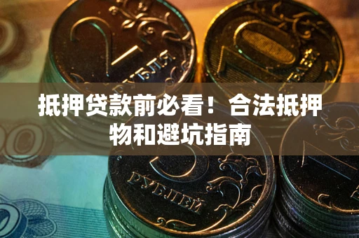 北京抵押贷款前必看！合法抵押物和避坑指南