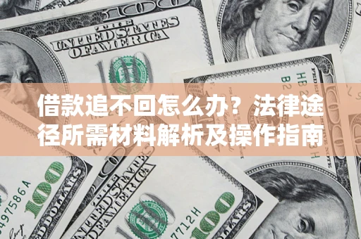 北京借款追不回怎么办?法律途径所需材料解析及操作指南 北京借款追不回怎么办?法律途径所需材料解析及操作指南