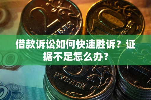 北京借款诉讼如何快速胜诉？证据不足怎么办？