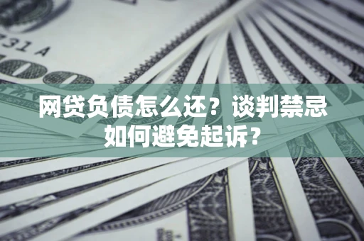 北京网贷负债怎么还？谈判禁忌如何避免起诉？