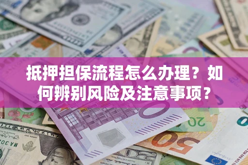 北京抵押担保流程怎么办理？如何辨别风险及注意事项？