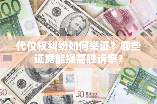 北京代位权纠纷如何举证？哪些证据能提高胜诉率？