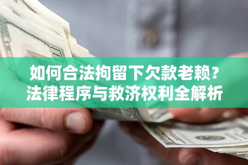 北京如何合法拘留下欠款老赖？法律程序与救济权利全解析