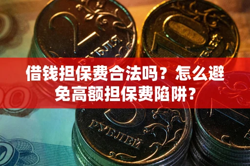 北京借钱担保费合法吗？怎么避免高额担保费陷阱？