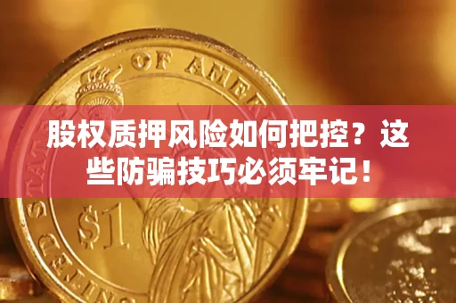 北京股权质押风险如何把控？这些防骗技巧必须牢记！