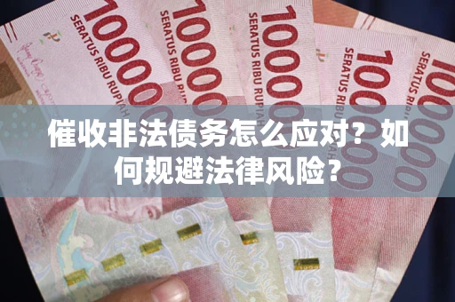 北京催收非法债务怎么应对？如何规避法律风险？