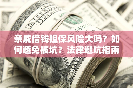 北京亲戚借钱担保风险大吗？如何避免被坑？法律避坑指南
