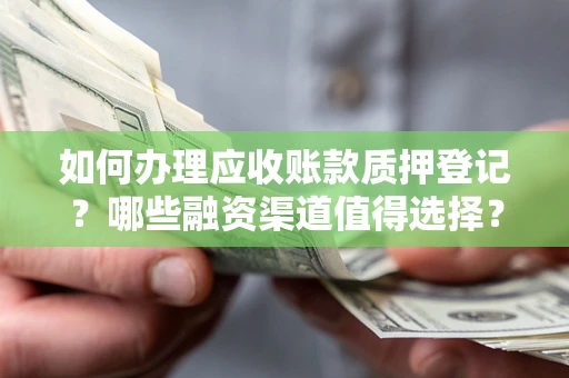 北京如何办理应收账款质押登记？哪些融资渠道值得选择？