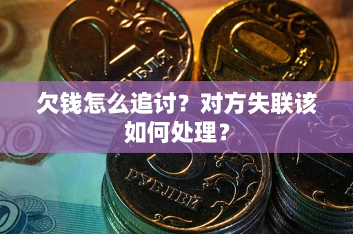 北京欠钱怎么追讨？对方失联该如何处理？