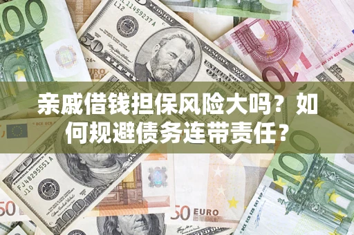 北京亲戚借钱担保风险大吗？如何规避债务连带责任？